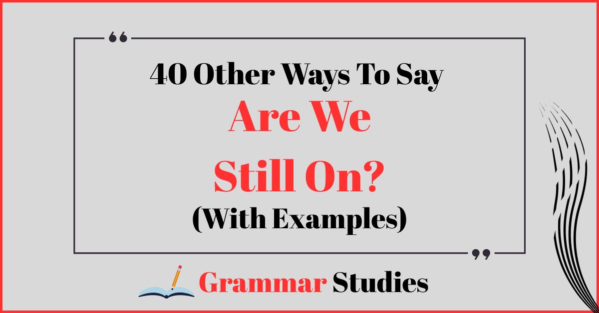 40 Ways To Say "Are We Still On?"
