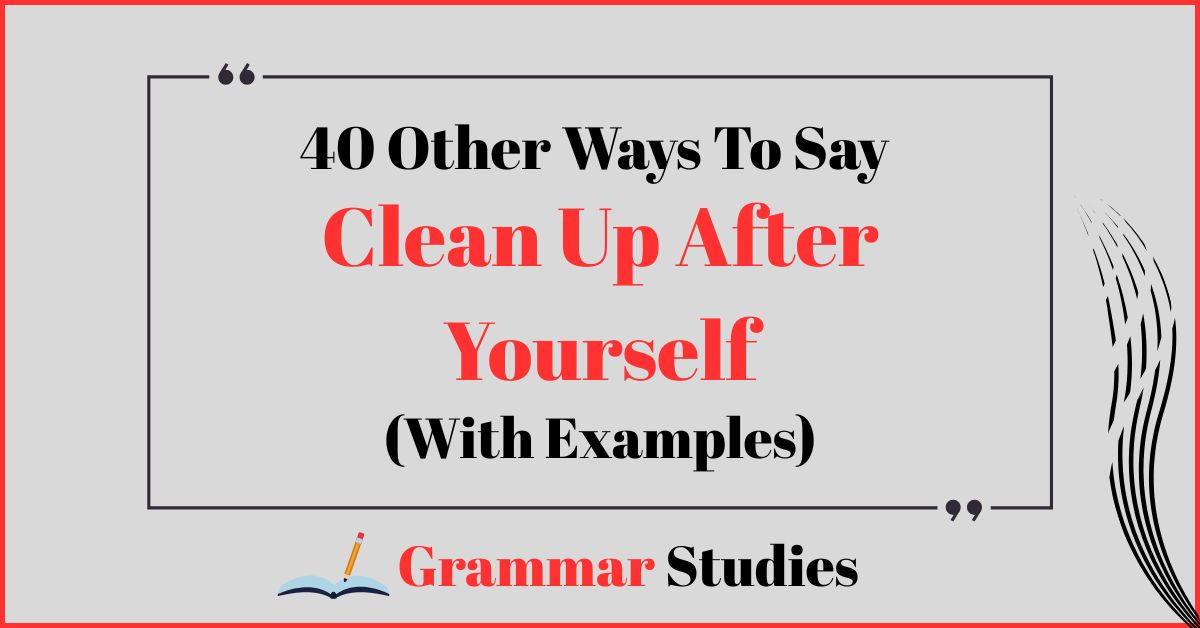 40 Ways To Say “Clean Up After Yourself”
