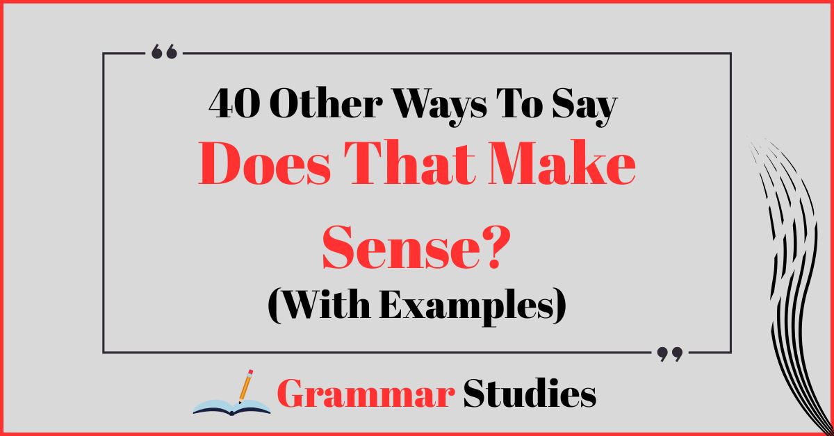 40 Ways To Say “Does That Make Sense?”