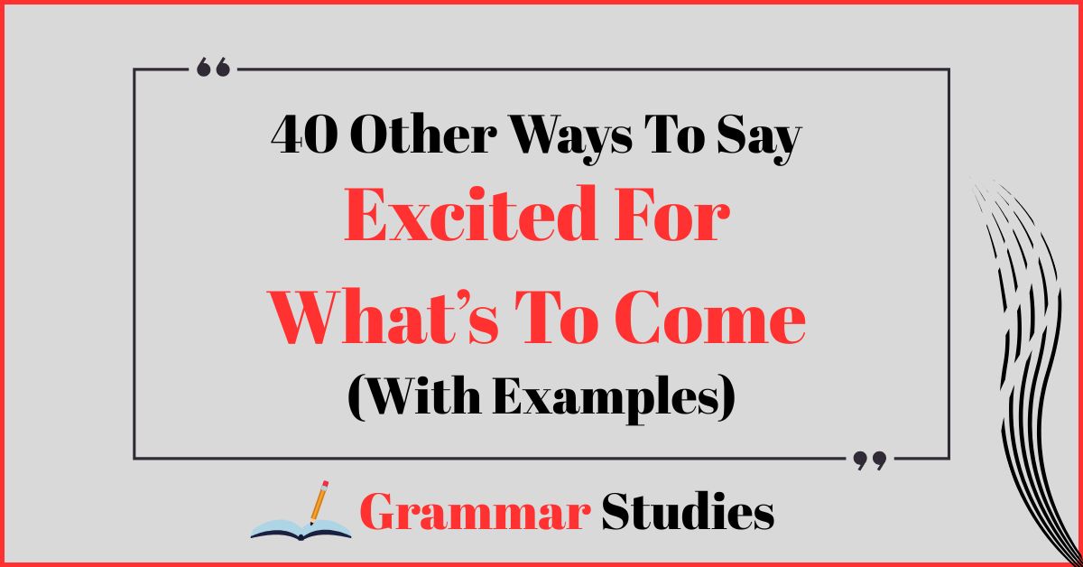 40 Ways To Say “Excited For What’s To Come”