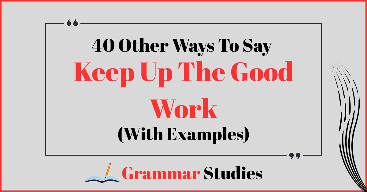 40 Ways To Say "Keep Up The Good Work"