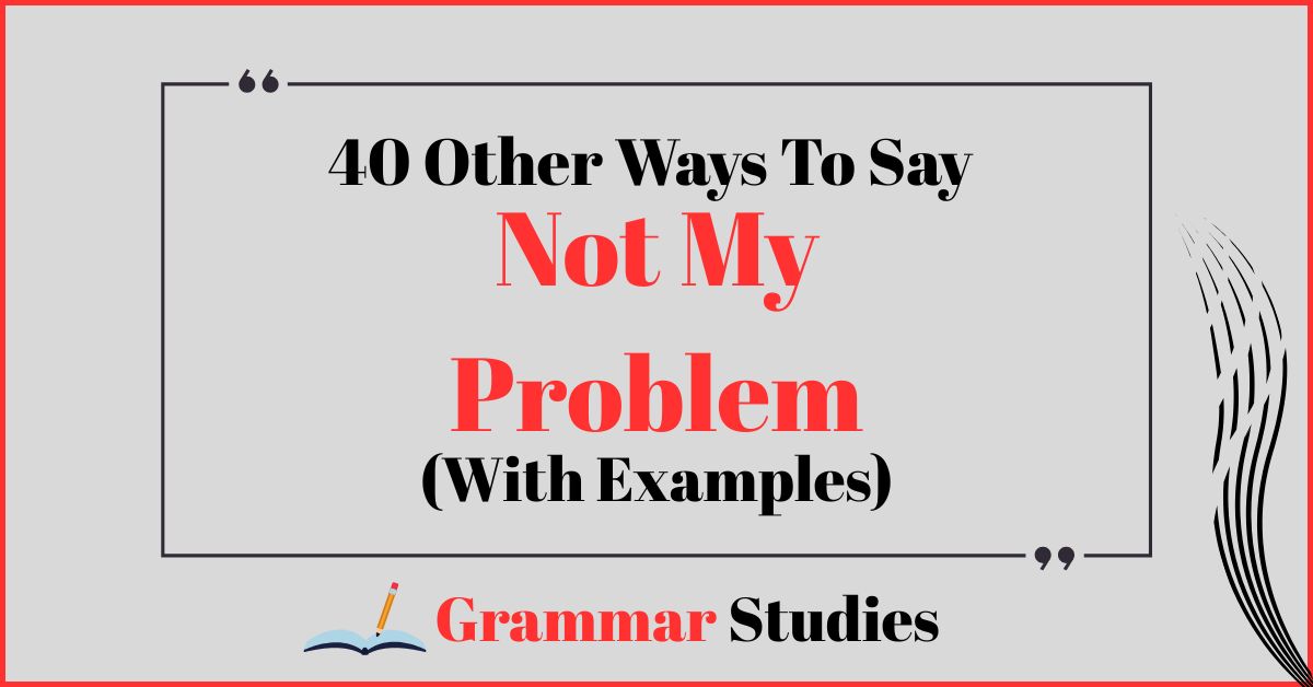 40 Ways To Say “Not My Problem”