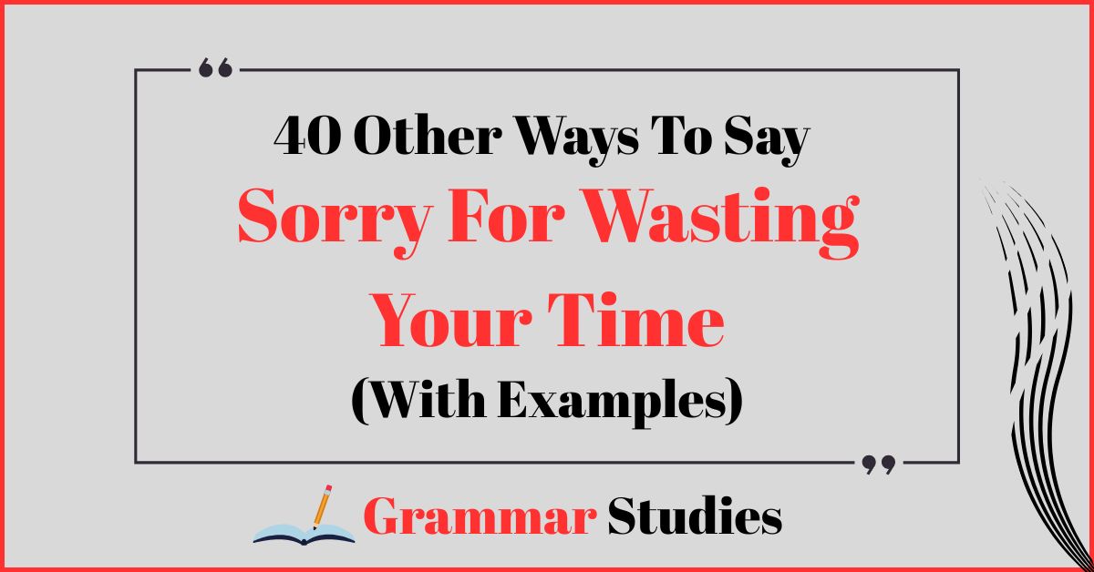 40 Ways To Say “Sorry For Wasting Your Time”