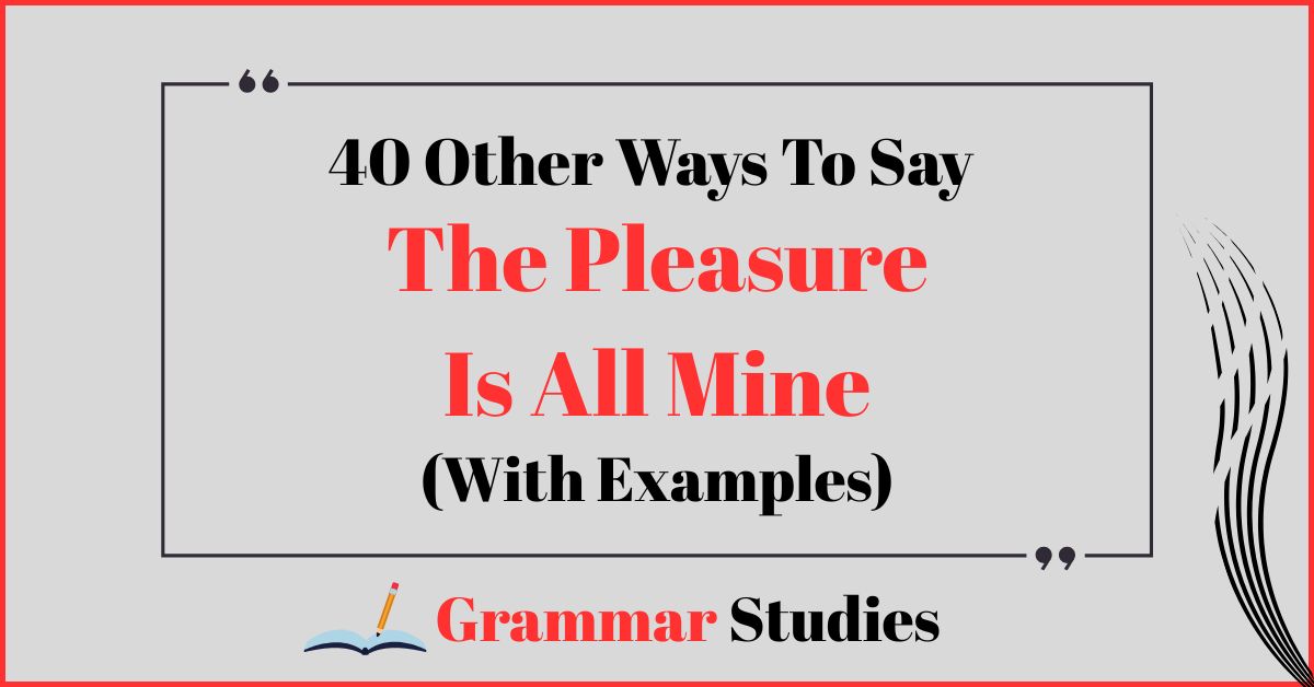 40 Ways To Say “The Pleasure Is All Mine”