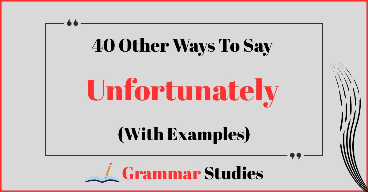 40 Ways To Say "Unfortunately”