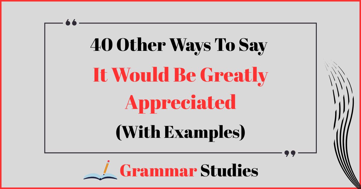 40 Ways To Say “It Would Be Greatly Appreciated”