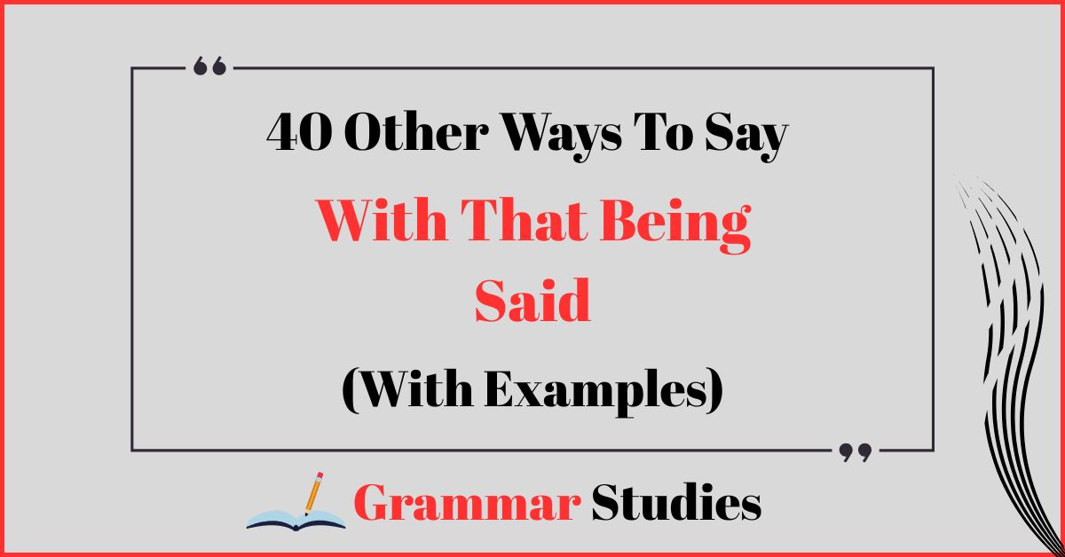40 Ways To Say “With That Being Said”